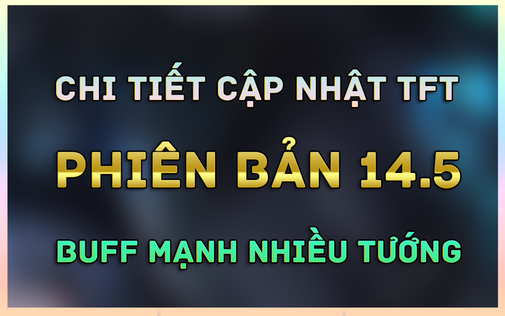 Chi Tiết Cập Nhật TFT Phiên Bản 14.5 Mới Nhất Mùa 14