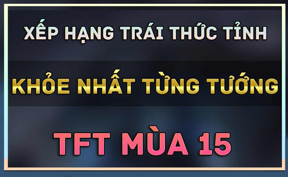 Cách chọn Thức Tỉnh chuẩn nhất cho Tướng trong TFT Mùa 15