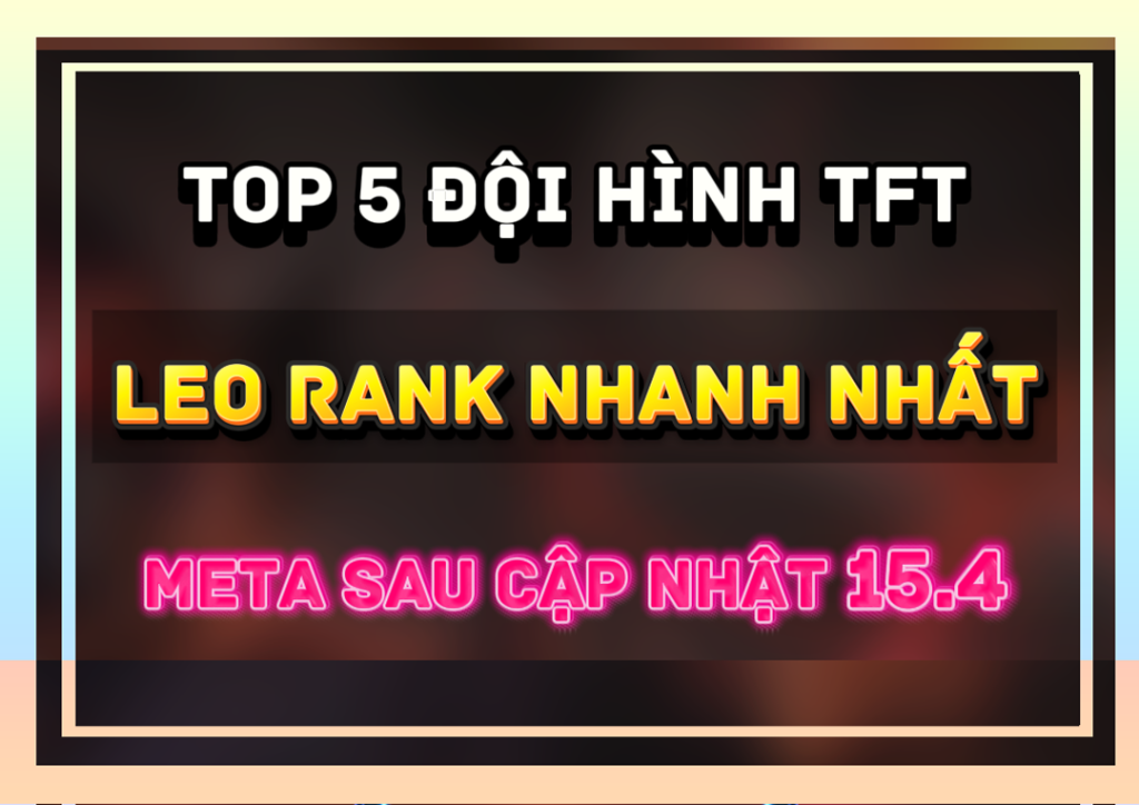 Top 5 Đội Hình Mạnh Nhất Meta TFT Phiên Bản 15.4